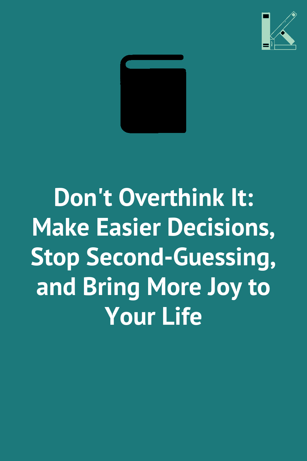 Don't Overthink It: Make Easier Decisions, Stop Second-Guessing,...