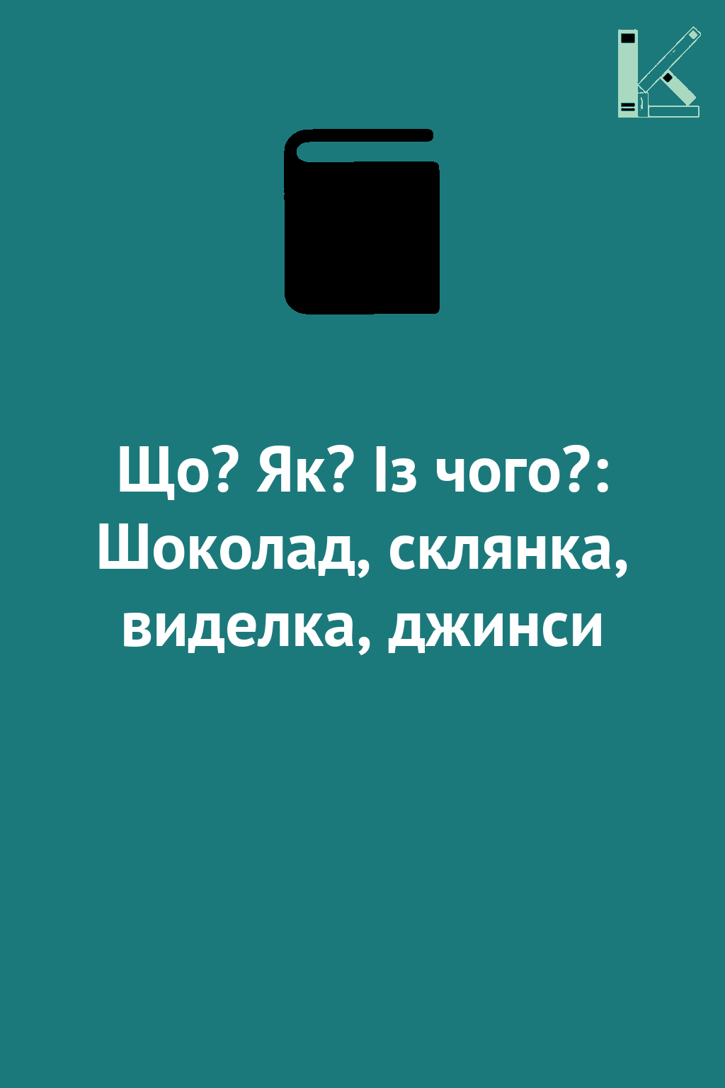 Що? Як? Із чого?: Шоколад, склянка, виделка, джинси
