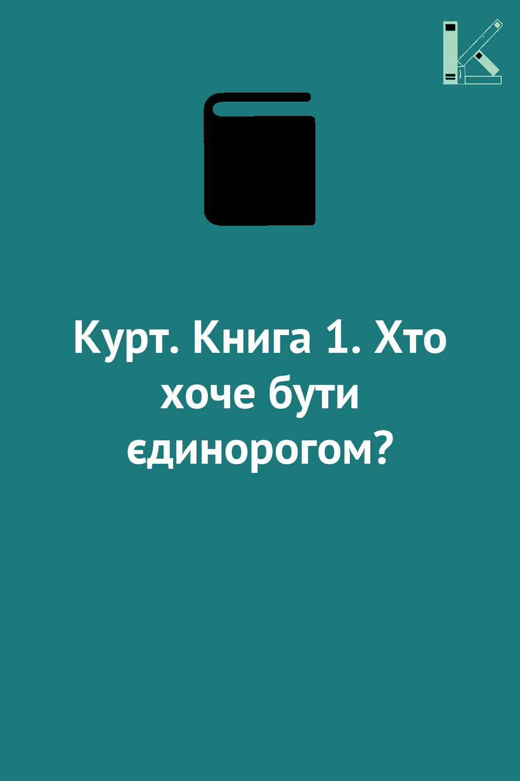 Курт. Книга 1. Хто хоче бути єдинорогом?