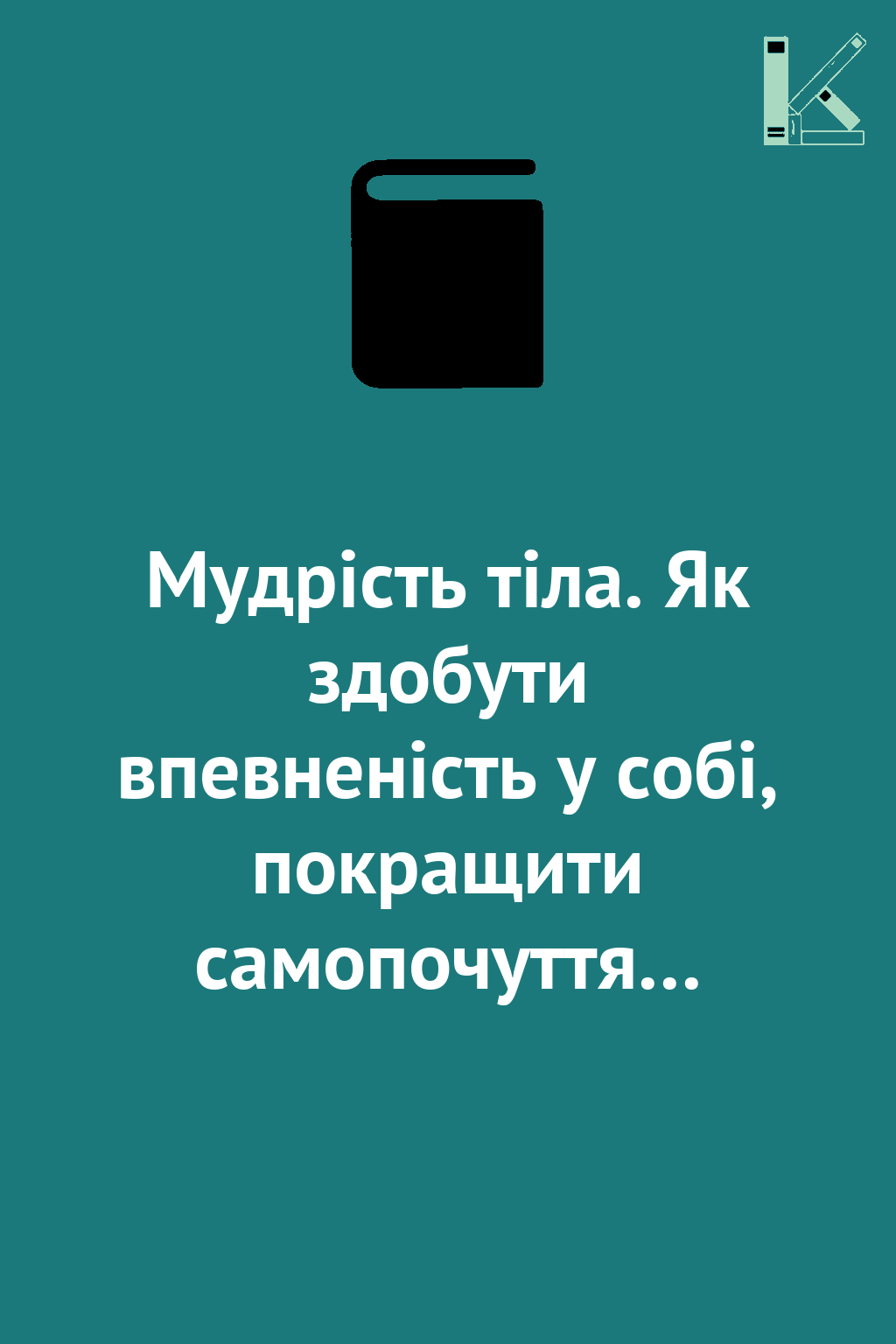 Мудрість тіла. Як здобути впевненість у собі, покращити...