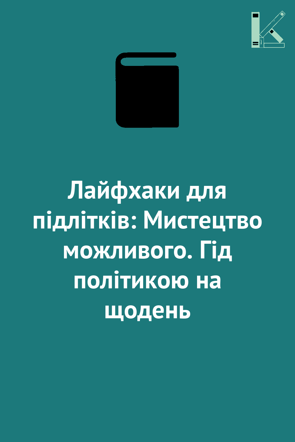 Лайфхаки для підлітків: Мистецтво можливого. Гід політикою...